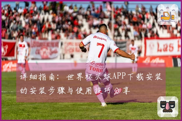 详细指南：世界杯买球APP下载安装的安装步骤与使用技巧分享