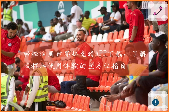 轻松注册世界杯竞猜APP下载，了解流程和使用体验的全方位指南