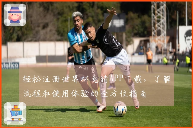 轻松注册世界杯竞猜APP下载，了解流程和使用体验的全方位指南